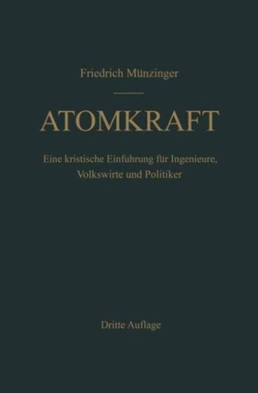 Atomkraft : Der Bau ortsfester und beweglicher Atomantriebe und seine technischen und wirtschaftlichen Probleme. Eine kritische Einfuhrung fur Ingenieure, Volkswirte und Politiker by F. Munzinger - Hardback