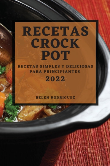 Recetas Crock Pot 2022 : Recetas Simples Y Deliciosas Para Principiantes