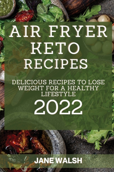 Air Fryer Keto Recipes 2022 : Delicious Recipes to Lose Weight for a Healthy Lifestyle