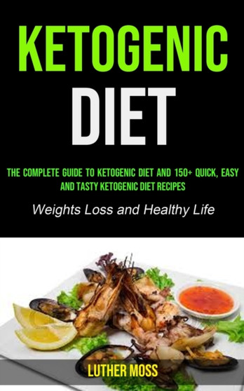 Ketogenic Diet : The Complete Guide to Ketogenic Diet and 150+ Quick, Easy and Tasty Ketogenic Diet Recipes ( Weights Loss and Healthy Life)