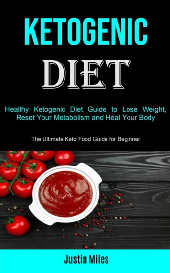Ketogenic Diet : Healthy Ketogenic Diet Guide to Lose Weight, Reset Your Metabolism and Heal Your Body (The Ultimate Keto Food Guide for Beginner)