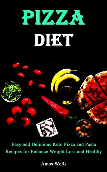 Pizza Diet : Easy and Delicious Keto Pizza and Pasta Recipes for Enhance Weight Loss and Healthy Diet
