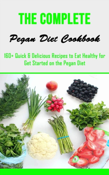 The Complete Pegan Diet Cookbook : 160+ Quick & Delicious Recipes to Eat Healthy for Get Started on the Pegan Diet