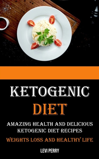 Ketogenic Diet : Amazing Health and Delicious Ketogenic Diet Recipes (Weights Loss and Healthy Life) Ketogenic Diet : Amazing Health and Delicious Ketogenic Diet Recipes (Weights Loss and Healthy Life)