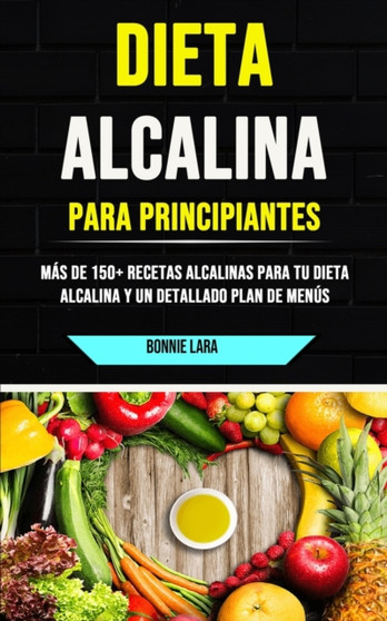 Dieta Alcalina Para Principiantes : Mas De 150+ Recetas Alcalinas Para Tu Dieta Alcalina Y Un Detallado Plan De Menus