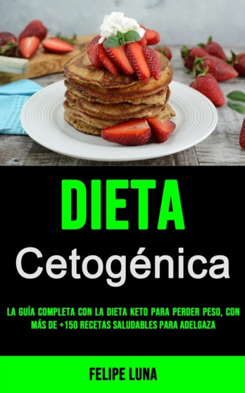 Dieta Cetogenica 2021 : La Guia Completa Con La Dieta Keto Para Perder Peso, Con Mas De +150 Recetas Saludables Para Adelgaza