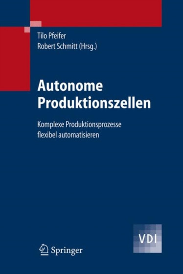 Autonome Produktionszellen : Komplexe Produktionsprozesse flexibel automatisieren by Tilo Pfeifer - Hardback
