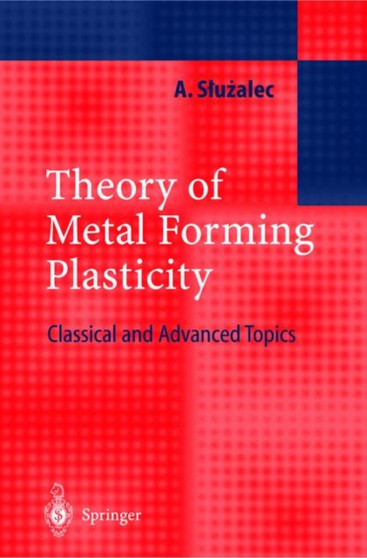 Theory of Metal Forming Plasticity : Classical and Advanced Topics by Andrzej Sluzalec - Hardback