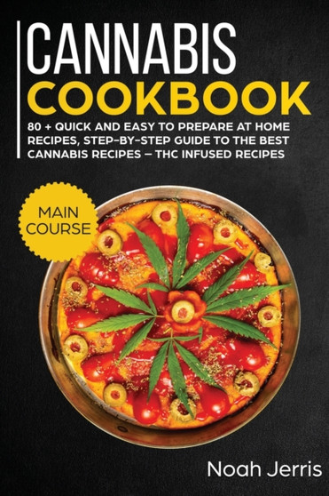 Cannabis Cookbook : MAIN COURSE - 80 + Quick and Easy to Prepare at Home Recipes, Step-By-step Guide to the Best Cannabis Recipes - THC Infused Recipes