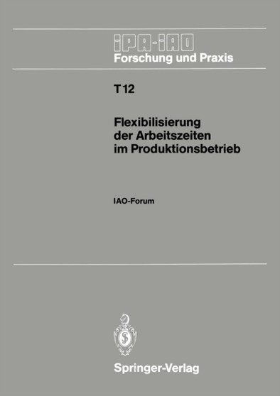 Flexibilisierung der Arbeitszeiten im Produktionsbetrieb : IAO-Forum 9. November 1988 in Stuttgart : 12 by Hans-Joerg Bullinger - Paperback