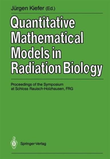 Quantitative Mathematical Models in Radiation Biology : Proceedings of the Symposium at Schloss Rauisch-Holzhausen, FRG, July 1987 by Jurgen Kiefer - Paperback