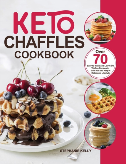 Keto Chaffles Cookbook : Over 70 Easy-to-Make and Low-Carb Waffles Recipes to Burn Fat and Keep A Ketogenic Lifestyle