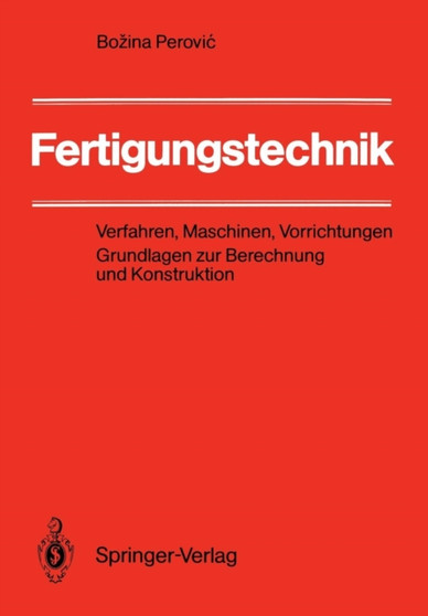 Fertigungstechnik : Verfahren, Maschinen, Vorrichtungen Grundlagen zur Berechnung und Konstruktion by Bozina Perovic - Paperback
