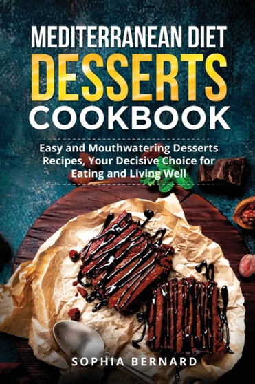 Mediterranean Diet Desserts Cookbook : Easy and Mouthwatering Desserts Recipes, Your Decisive Choice for Eating and Living Well