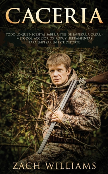 Caceria : Todo lo que necesitas saber antes de empezar a cazar- Metodos, Accesorios, Ropa y Herramientas para empezar en este deporte