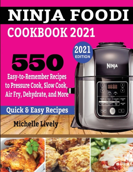 Ninja Foodi Cookbook 2021 : 550 Easy-to-Remember Recipes to Pressure Cook, Slow Cook, Air Fry, Dehydrate, and More