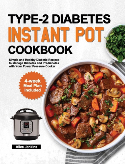 Type-2 Diabetes Instant Pot Cookbook : Simple and Healthy Diabetic Recipes to Manage Diabetes and Prediabetes with Your Power Pressure Cooker (4-week Meal Plan Included)