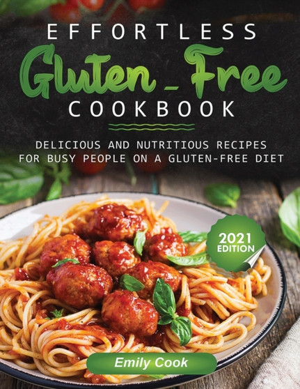 Effortless Gluten-Free Cookbook : Delicious and Nutritious Recipes for Busy People on a Gluten-Free Diet