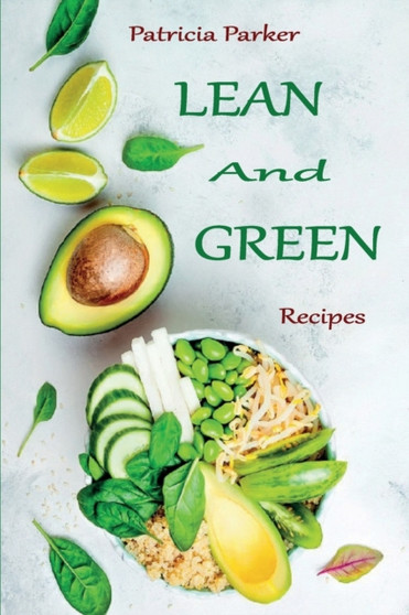 Lean And Green Recipes : Tasty And Healthy Recipes To Lose Weight Easily By Using a Simple Lean And Green Cookbook.
