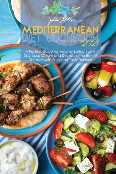 Mediterranean Diet Cookbook 2021 : A Perfect Guide for Healthy Eating Every Day, Lose Weight and Decrease the Risk of Diseases with Easy and Tasty Recipes