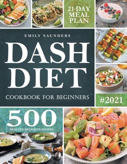 Dash Diet Cookbook for Beginners : 500 Wholesome Recipes for Balanced and Low Sodium Meals. The Complete Guide to Safely and Healthily Lowering High Blood Pressure. 21-Day Meal Plan Included