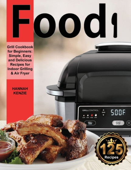Food! Grill Cookbook for Beginners : Simple, Easy and Delicious Recipes for Indoor Grilling & Air Fryer