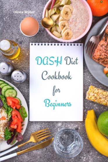 Dash Diet Cookbook for Beginners : Healthy, Low-Sodium Recipes to Lose Weight, Lower Blood Pressure and Reverse Disease