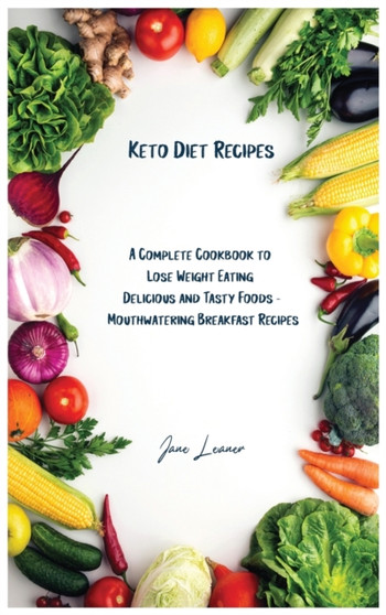 Keto Diet Recipes : A Complete Cookbook to Lose Weight Eating Delicious and Tasty Foods Mouthwatering Breakfast Recipes