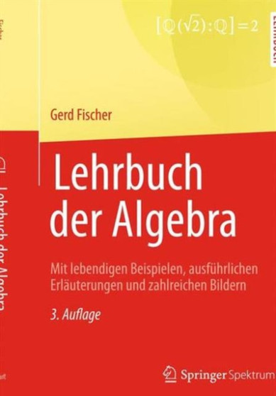 Lehrbuch der Algebra : Mit lebendigen Beispielen, ausfuhrlichen Erlauterungen und zahlreichen Bildern by Gerd Fischer - Hardback