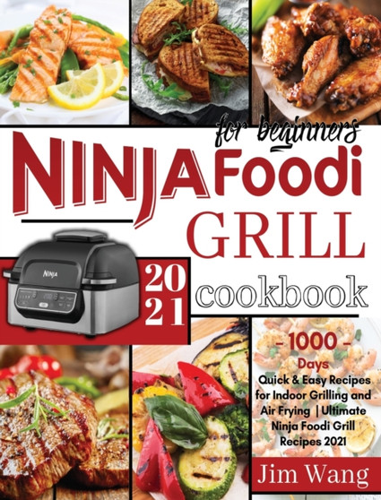 Ninja Foodi Grill Cookbook For Beginners : 1000-Days Quick & Easy Recipes for Indoor Grilling and Air Frying Ultimate Ninja Foodi Grill Recipes 2021