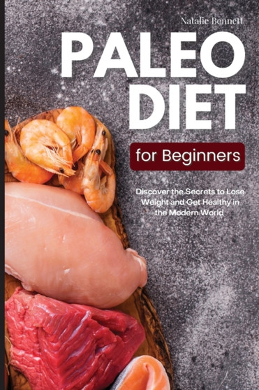 Paleo Diet for Beginners : Discover the Secrets to Lose Weight and Get Healthy in the Modern World: Discover the Secrets to Lose Weight and Get Healthy in the Modern World