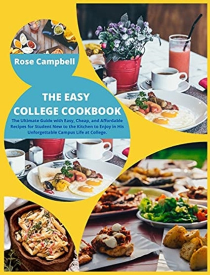 The Easy College Cookbook : The Ultimate Guide with Easy, Cheap, and Affordable Recipes for Student New to the Kitchen to Enjoy in His Unforgettable Campus Life at College.