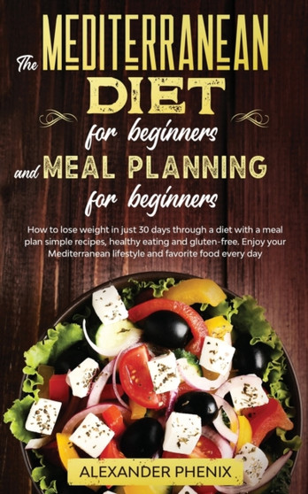 The Mediterranean diet for beginners and Meal Planning for beginners : How to lose weight in just 30 days through a diet with a meal plan simple recipes, healthy eating and gluten-free.
