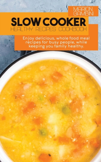 Slow Cooker Healthy Recipes Cookbook : Enjoy delicious, whole food meal recipes for busy people, while keeping you family healthy.