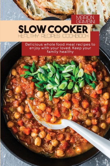 Slow Cooker Healthy Recipes Cookbook : Delicious whole food meal recipes to enjoy with your loved. Keep your family healthy