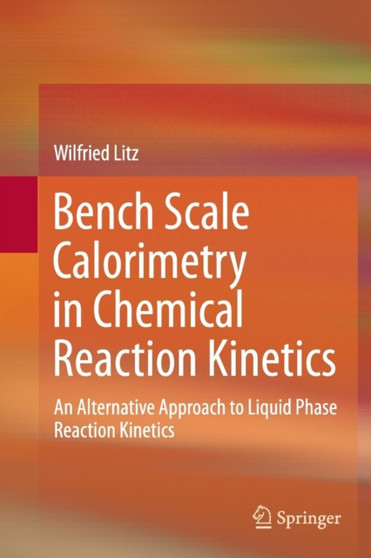 Bench Scale Calorimetry in Chemical Reaction Kinetics : An Alternative Approach to Liquid Phase Reaction Kinetics by Wilfried Litz - Paperback