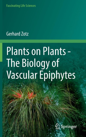 Plants on Plants - The Biology of Vascular Epiphytes by Gerhard Zotz - Hardback