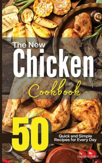 The New Chicken Cookbook : 50 Quick and Simple Recipes for Every Day