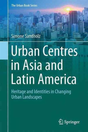 Urban Centres in Asia and Latin America : Heritage and Identities in Changing Urban Landscapes by Simone Sandholz - Hardback