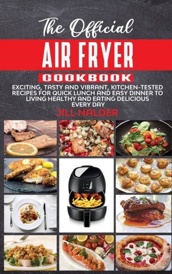 The Official Air Fryer Cookbook : Exciting, Tasty and Vibrant, Kitchen-Tested Recipes for Quick Lunch and Easy Dinner to Living Healthy and Eating Delicious Every Day