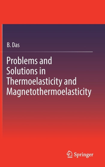 Problems and Solutions in Thermoelasticity and Magneto-thermoelasticity by B. Das - Hardback