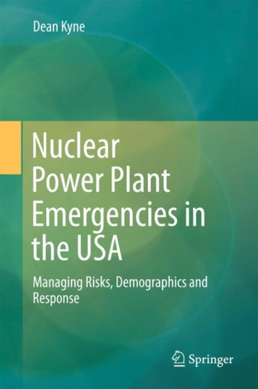 Nuclear Power Plant Emergencies in the USA : Managing Risks, Demographics and Response by Dean Kyne - Hardback