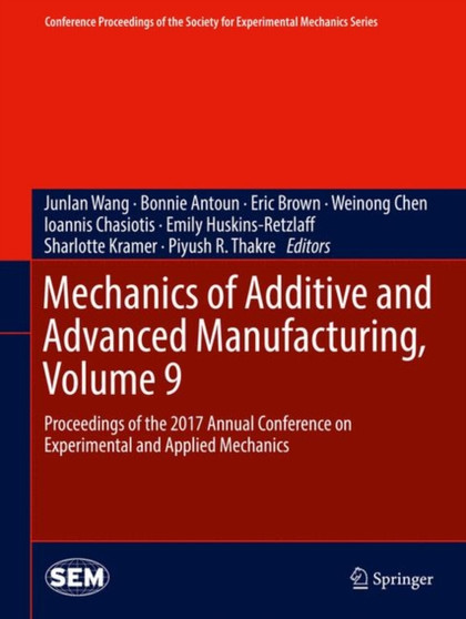 Mechanics of Additive and Advanced Manufacturing, Volume 9 : Proceedings of the 2017 Annual Conference on Experimental and Applied Mechanics by Junlan Wang - Hardback