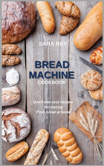 Bread Machine Cookbook : Quick and easy recipes for making fresh bread at home