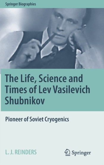 The Life, Science and Times of Lev Vasilevich Shubnikov : Pioneer of Soviet Cryogenics by L.J. Reinders - Hardback