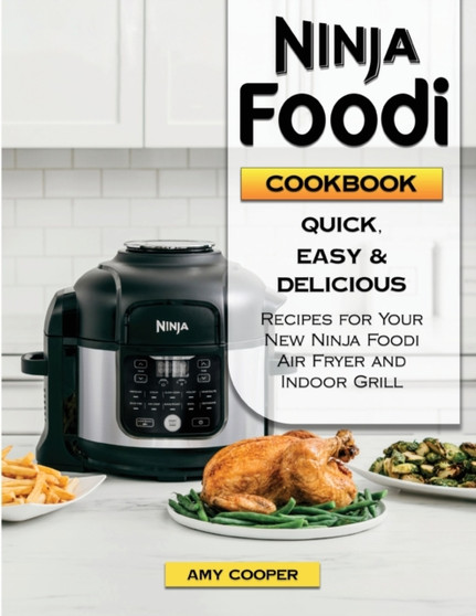 Ninja Foodi Cookbook : Quick, Easy & Delicious Recipes for Your New Ninja Foodi Air Fryer and Pressure Cooker