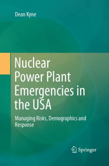 Nuclear Power Plant Emergencies in the USA : Managing Risks, Demographics and Response by Dean Kyne - Paperback
