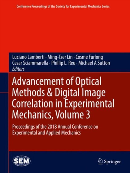 Advancement of Optical Methods & Digital Image Correlation in Experimental Mechanics, Volume 3 : Proceedings of the 2018 Annual Conference on Experimental and Applied Mechanics by Luciano Lamberti - Hardback