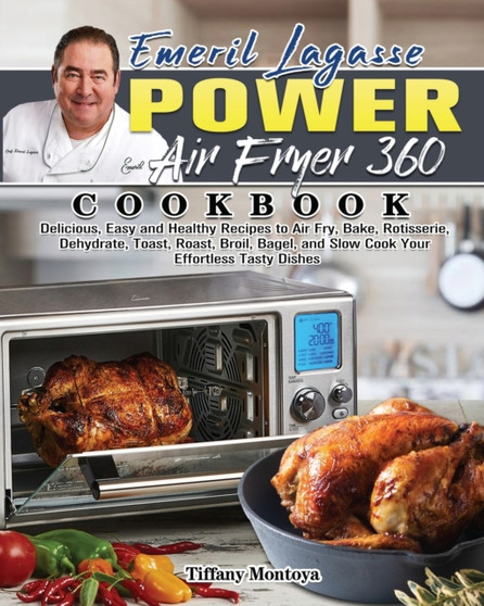 EMERIL LAGASSE POWER AIR FRYER 360 Cookbook : Delicious, Easy and Healthy Recipes to Air Fry, Bake, Rotisserie, Dehydrate, Toast, Roast, Broil, Bagel, and Slow Cook Your Effortless Tasty Dishes