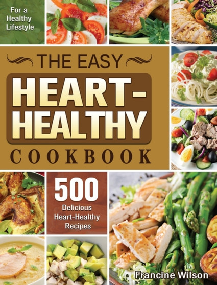 The Easy Heart Healthy Cookbook : 500 Delicious Heart-Healthy Recipes for a Healthy Lifestyle